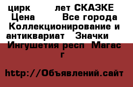 1.2) цирк : 100 лет СКАЗКЕ › Цена ­ 49 - Все города Коллекционирование и антиквариат » Значки   . Ингушетия респ.,Магас г.